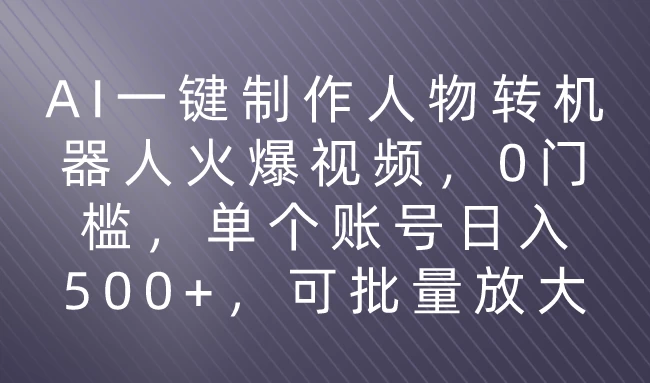 利用AI来制作机器人火爆视频，0门槛，多平台发布赚多份收益，日入500+-项目资源网