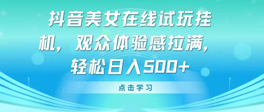 抖音美女在线试玩挂机，观众体验感拉满，轻松日入500+-项目资源网