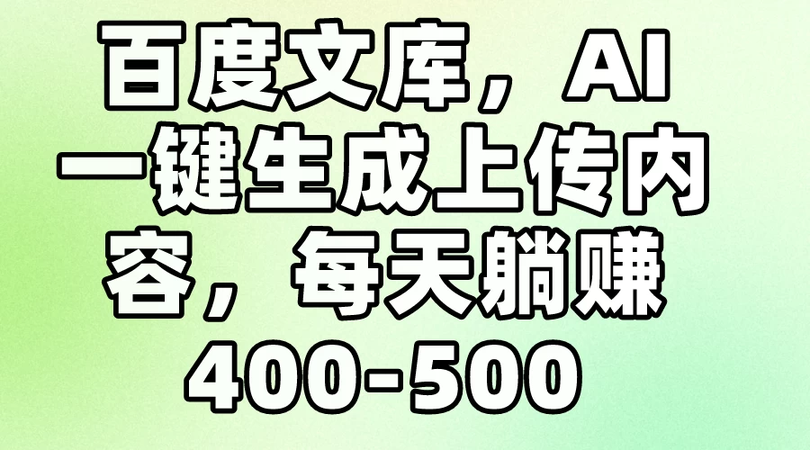 百度文库，AI一键生成上传内容，每天躺赚400-500-项目资源网