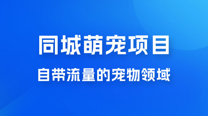 超级市场自带流量的宠物领域,同城萌宠项目冷门方法打破热门市场,小白轻松 600+ 超级市场自带流量的宠物领域,同城萌宠项目冷门方法打破热门市场,小白轻松 600+