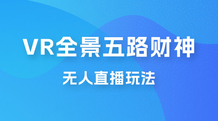 VR 全景模式五路财神无人直播玩法，抖音目前最火玩法-项目资源网