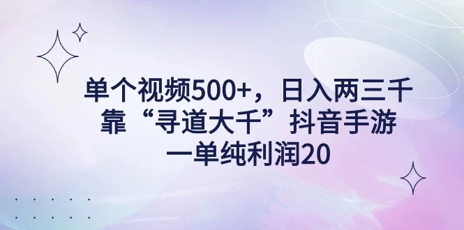 单个视频500+，日入两三千轻轻松松，靠“寻道大千”抖音手游，一单纯利润20，偏门大佬玩法，一台手机即可操作，无脑变现！-项目资源网
