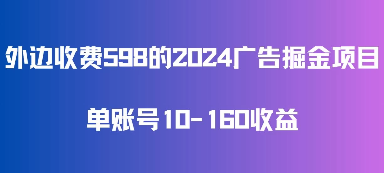 外边收费598的广告掘金项目，单账号10-160收益，保姆式教学-项目资源网