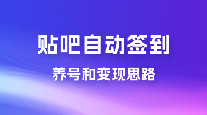 贴吧全自动签到养号,贴吧全自动签到养号和变现思路 贴吧全自动签到养号,贴吧全自动签到养号和变现思路