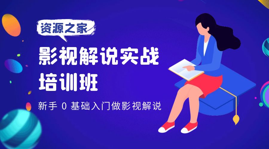 影视解说实战培训班：新手 0 基础入门做影视解说-项目资源网
