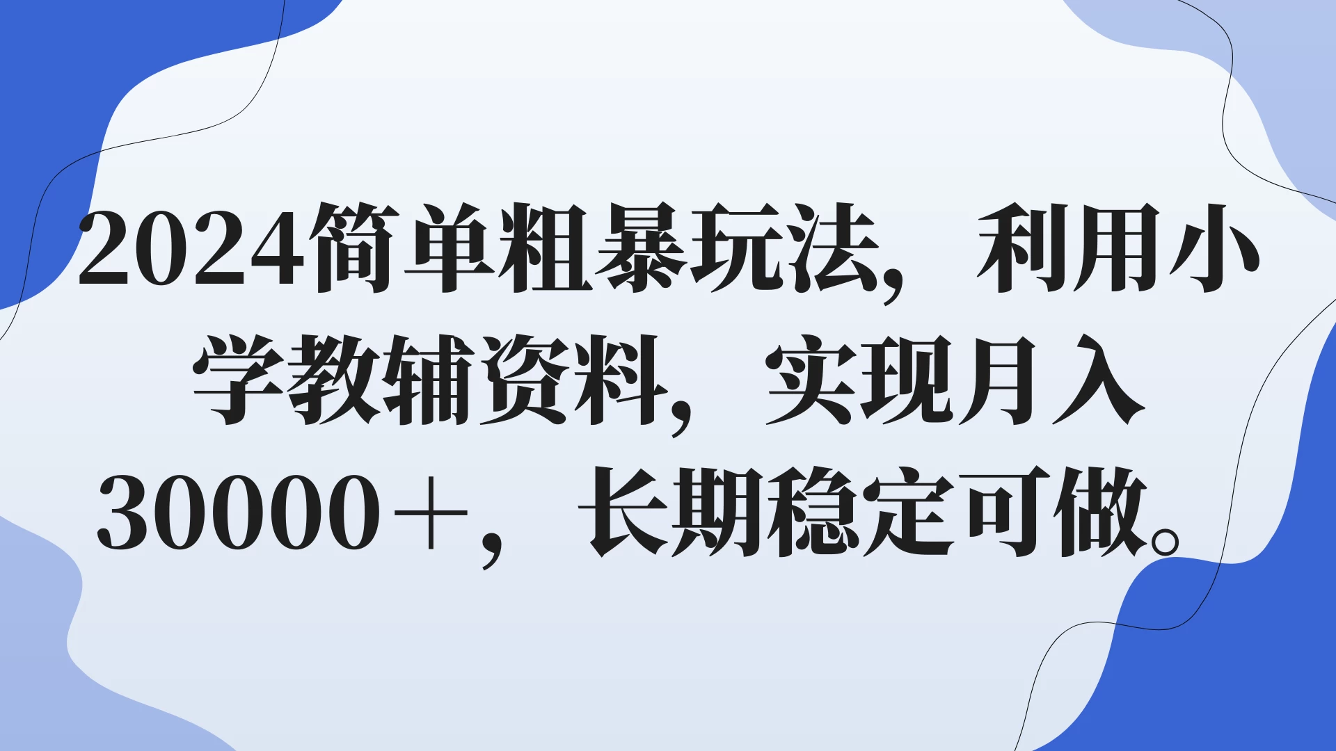 2024简单粗暴玩法,利用小学教辅资料,实现月入30000+,长期稳定可做-项目资源网