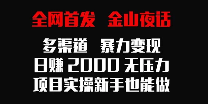 全网首发，金山夜话多渠道暴力变现，日赚2000无压力，项目实操新手也能做-项目资源网