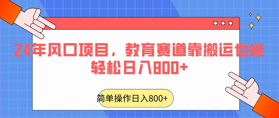 24年风口项目，教育赛道靠搬运也能轻松日入800+-项目资源网
