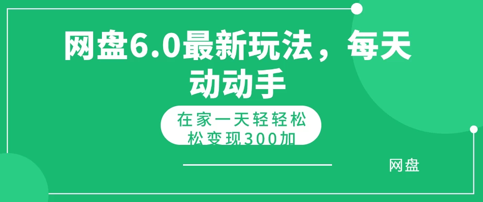 网盘拉新最新6.0玩法，每天动动手在家轻轻松松一天变现300+-项目资源网