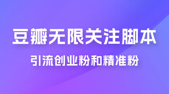 豆瓣无限关注脚本，引流创业粉和精准粉（附教程及工具）-项目资源网