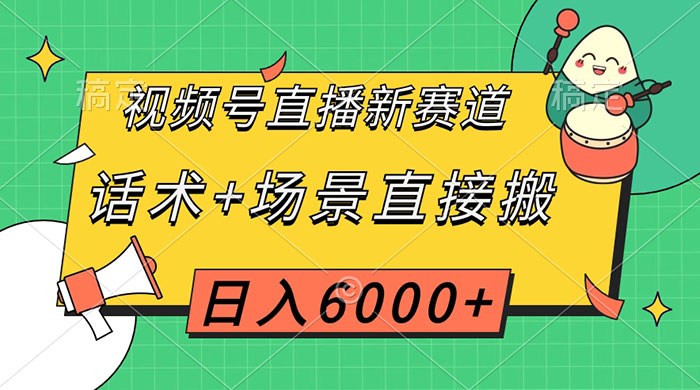 视频号直播新赛道,话术+场景直接搬,日入6000+-项目资源网