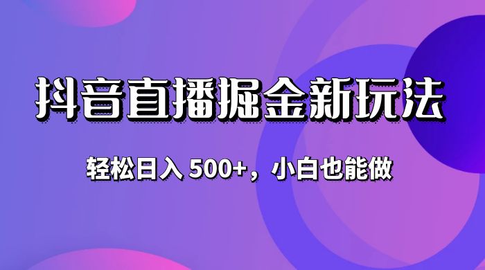 抖音无人直播掘金新玩法，轻松日入 500+，小白也能做-项目资源网