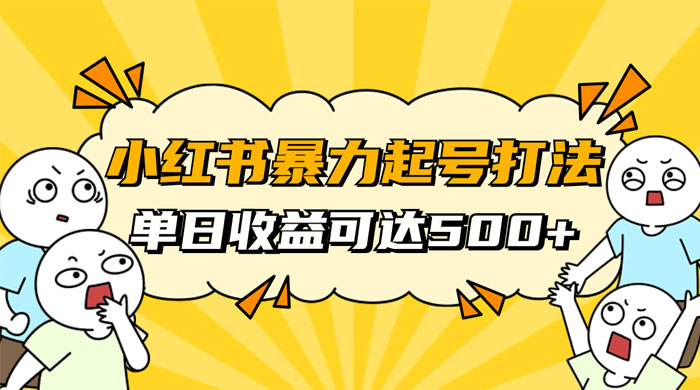 小红书暴力起号秘籍，11 月最新玩法，单天变现 500+，素人冷启动自媒体创业【揭秘】-项目资源网