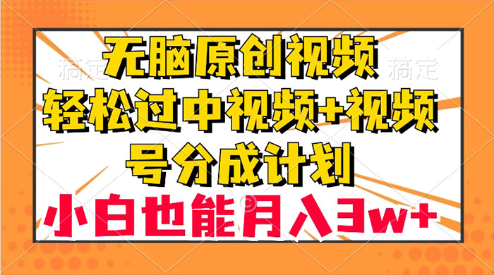 无脑原创视频，轻松过中视频+视频号分成计划，小白也能月入 3w+-项目资源网