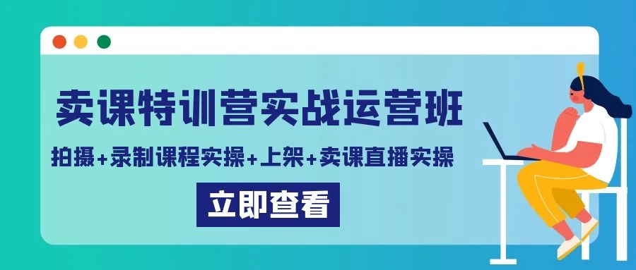 卖课特训营实战运营班：拍摄+录制课程实操+上架课程+卖课直播实操-项目资源网