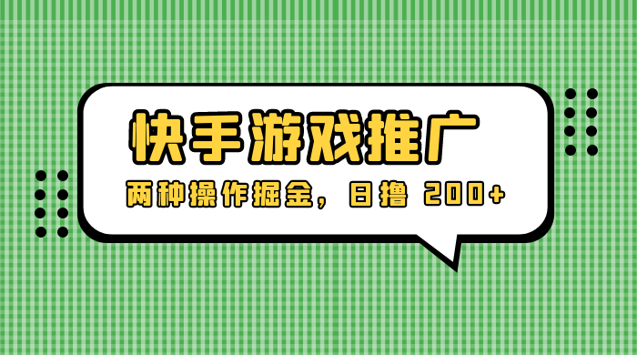 外面收费 1280 的快手游戏推广,两种操作掘金,日撸 200+-项目资源网