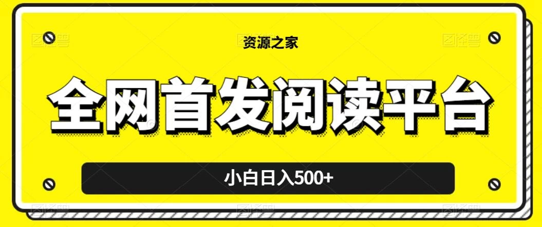 小白日入500+，当天见收益，全网首发阅读平台，一键复制粘贴也能赚钱！-项目资源网