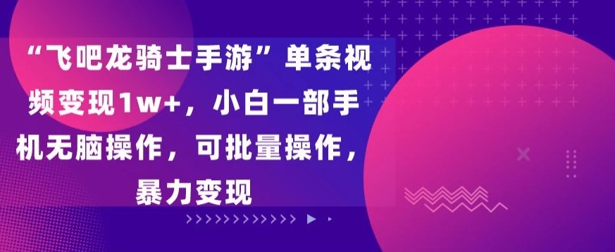 “飞吧龙骑士手游”单条视频变现1w+,小白一部手机无脑操作,可批量操作,暴力变现-项目资源网