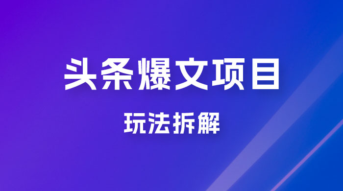 价值 1980 头条爆文项目玩法拆解，利用 AI 写文案，有播放量就有收益-项目资源网