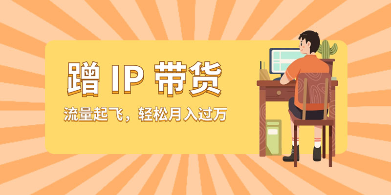 蹭 IP 带货:流量起飞,轻松月入过万 蹭 IP 带货:流量起飞,轻松月入过万