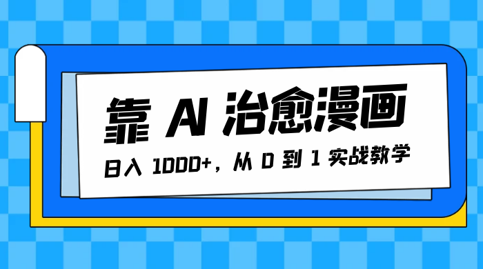 靠 AI 治愈漫画，日入 1000+，从 0 到 1 实战教学-项目资源网