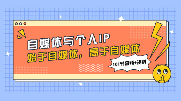 自媒体与个人 IP，始于自媒体，高于自媒体（101 节音频+资料）-项目资源网