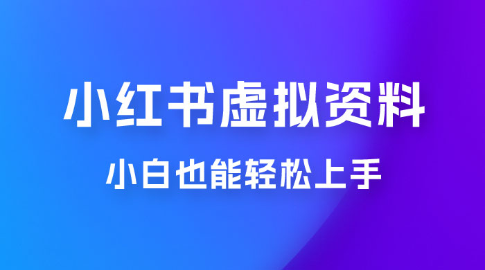 小红书虚拟资料掘金，日入 300+ 小白也能轻松上手的蓝海项目-项目资源网