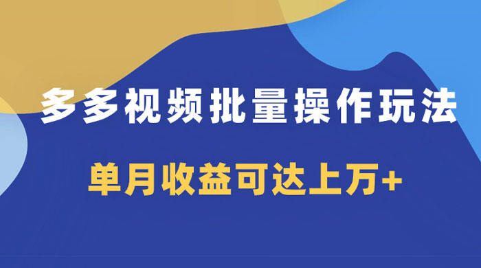 多多视频带货项目批量操作玩法，仅复制搬运即可，单月收益可达上万+-项目资源网