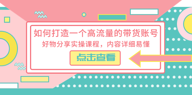 如何打造一个高流量的带货账号:好物分享实操课程,内容详细易懂 如何打造一个高流量的带货账号:好物分享实操课程,内容详细易懂