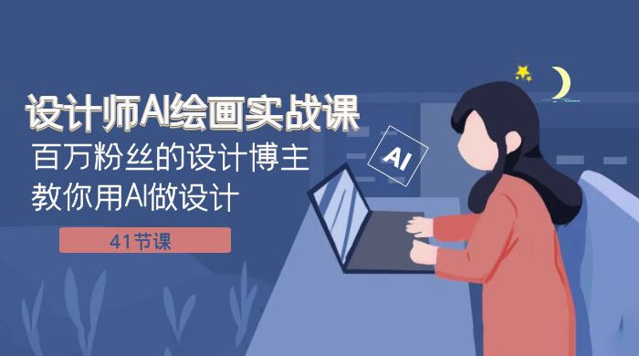 设计师 AI 绘画实战课：百万粉丝的设计博主教你用 AI 做设计（共 41 节课）-项目资源网
