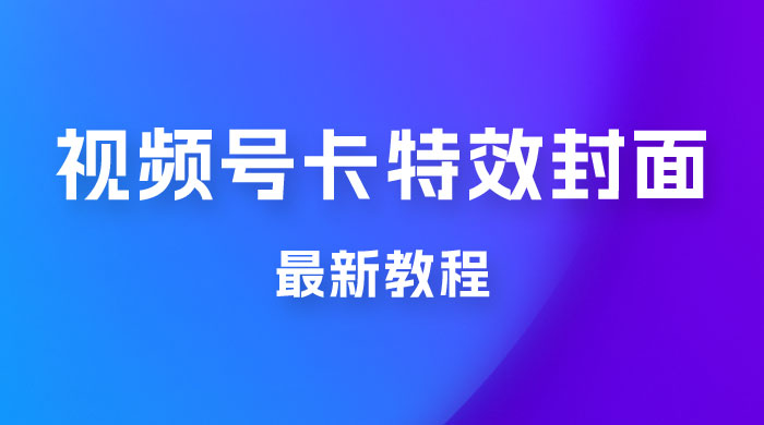 市面所谓 2999 最新教程，微信视频号新技术玩法 ，视频号卡封面教程及软件-项目资源网