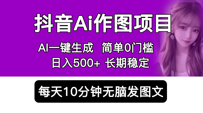 抖音 AI 作图项目：手机 AI App 一键生成图片 0 门槛，每天 10 分钟发图文日入 500+-项目资源网