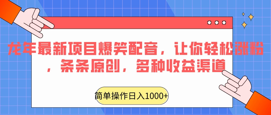 龙年最新项目爆笑配音，让你轻松涨粉，条条原创，多种收益渠道，日入1000+-项目资源网