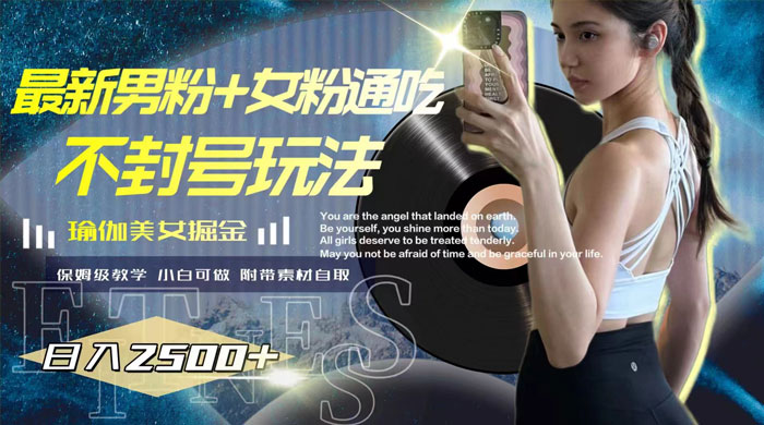 最新男粉+女粉通吃不封号玩法瑜伽美女掘金，日入2500+（附 12G 瑜伽视频 ）-项目资源网