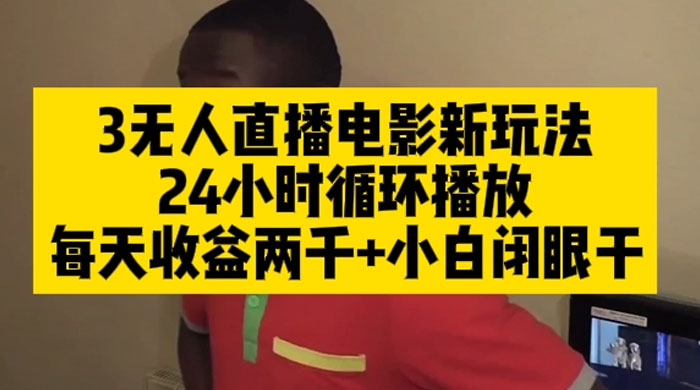 无人直播电影新玩法 24 小时循环播放每天收益两千，小白闭眼干-项目资源网