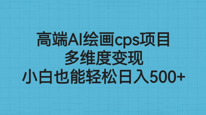 高端 AI 绘画 CPS 项目：多维度变现，小白也能轻松变现-项目资源网
