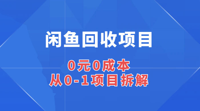 闲鱼回收项目：0 元 0 成本，从 0-1 项目拆解-项目资源网