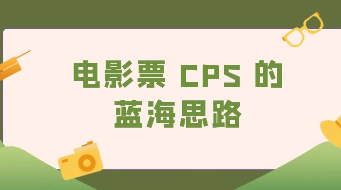提供一个电影票 CPS 的蓝海思路，直播平台带货电影票-项目资源网
