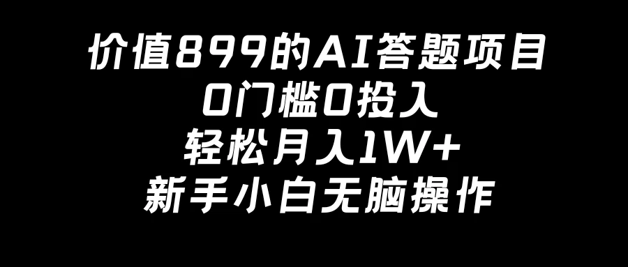 价值899的AI答题项目，0门槛0投入，轻松月入1W+，新手小白无脑操作-项目资源网