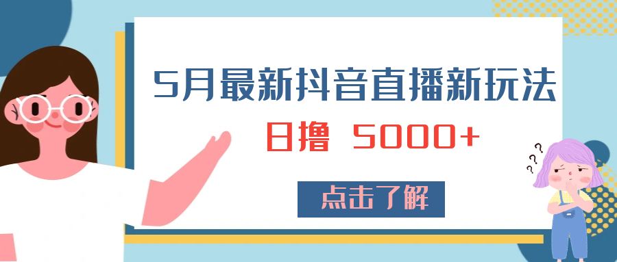 5 月最新抖音直播新玩法:日撸 5000+ 5 月最新抖音直播新玩法:日撸 5000+