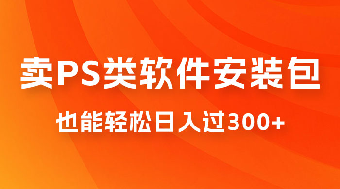 靠 PS 类软件安装包，也能轻松日入过300+，0 成本玩法，无保留讲解（附186G Abode 全家桶系列）-项目资源网
