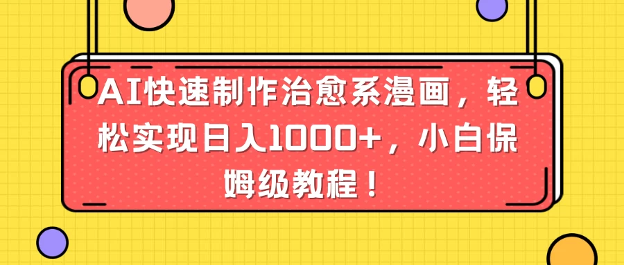 AI快速制作治愈系漫画，轻松实现日入1000+，小白保姆级教程！-项目资源网