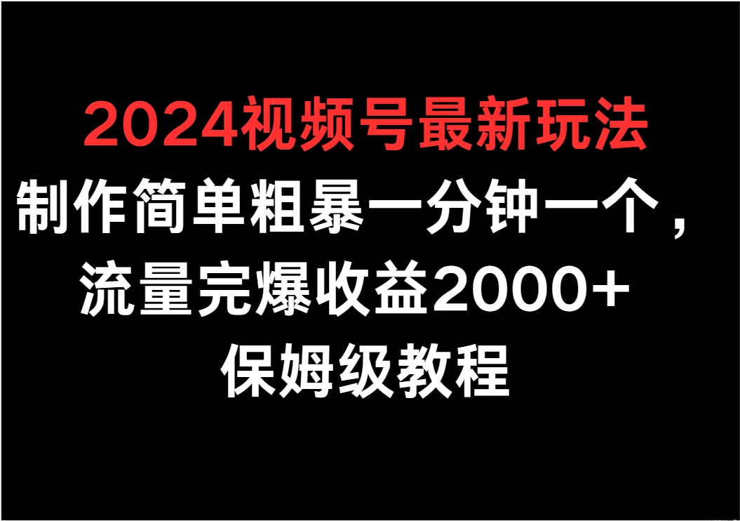 2024视频号最新玩法，制作简单粗暴一分钟一个，流量完爆收益2000+ 保姆级教程-项目资源网