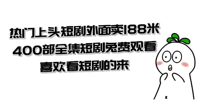 热门上头短剧外面卖 188 米，400 部全集短剧免费观看，喜欢看短剧的来（共 332 G）-项目资源网