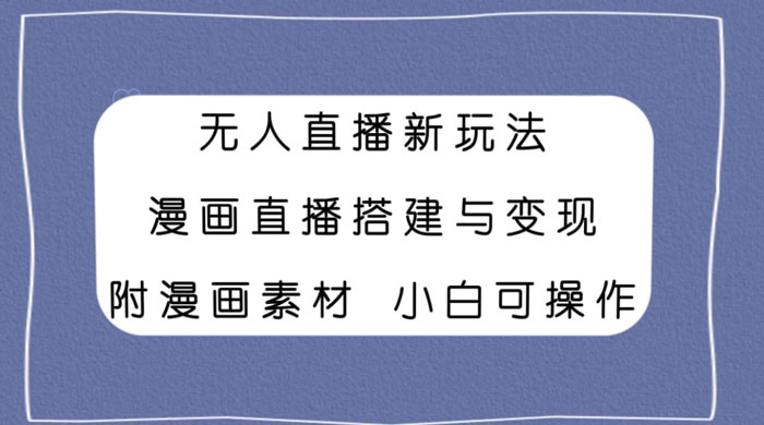 无人直播新玩法,漫画直播搭建与变现,附漫画素材小白也可操作-项目资源网