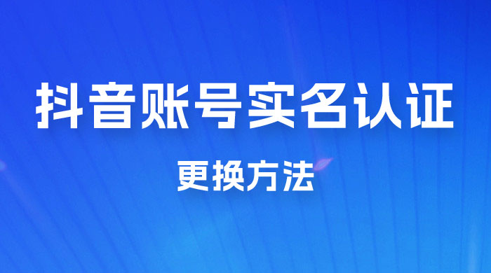 抖音账号实名认证更换方法，如何更换抖音实名认证-项目资源网