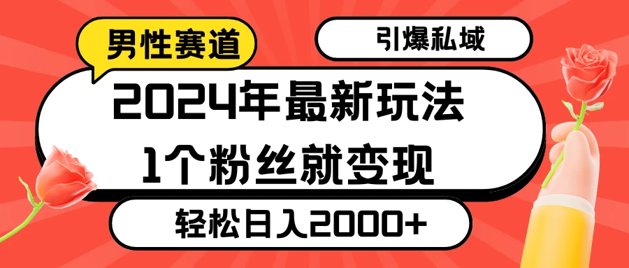 2024年最新男性赛道玩法,引爆私域流量,1个粉丝就变现,轻松日入2000+-项目资源网