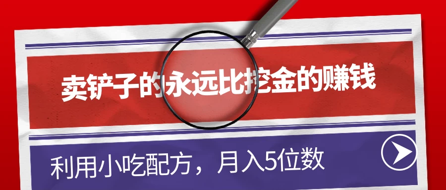 卖铲子的永远比挖金的赚钱，利用小吃配方，月入5位数-项目资源网