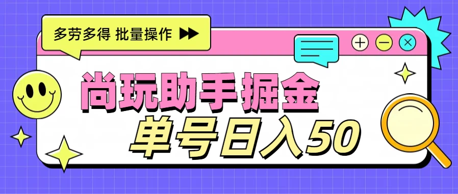 尚玩助手广告掘金项目，单人单号日入50+，批量收入翻倍-项目资源网