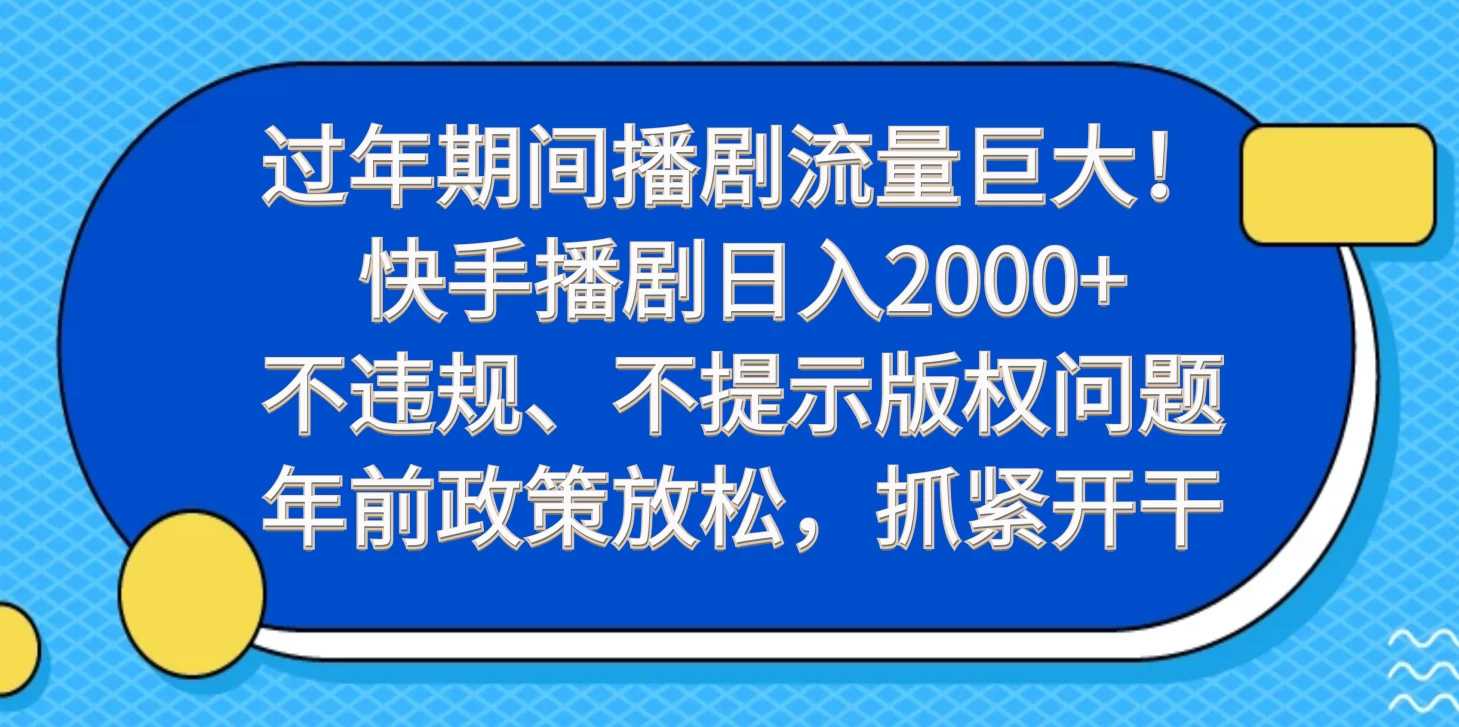 过年期间播剧流量巨大！快手播剧日入2000+，不违规、不提示版权问题，年前政策放松，抓紧开干-项目资源网